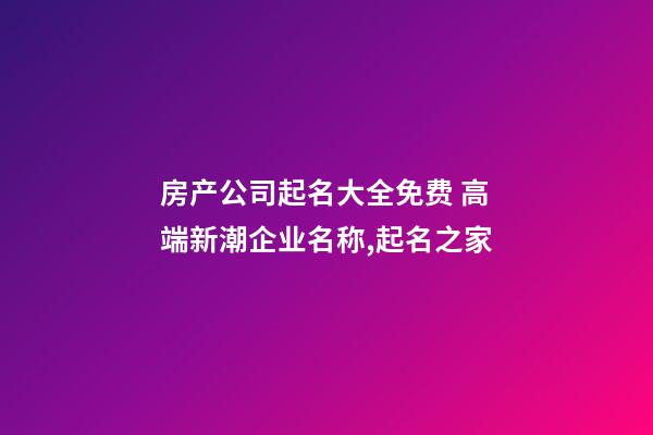 房产公司起名大全免费 高端新潮企业名称,起名之家-第1张-公司起名-玄机派